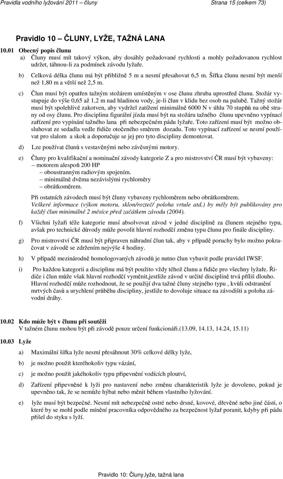 b) Celková délka člunu má být přibližně 5 m a nesmí přesahovat 6,5 m. Šířka člunu nesmí být menší než 1,80 m a větší než 2,5 m.