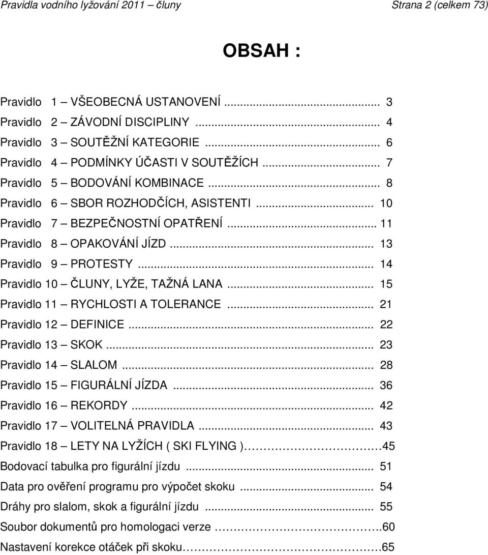 .. 13 Pravidlo 9 PROTESTY... 14 Pravidlo 10 ČLUNY, LYŽE, TAŽNÁ LANA... 15 Pravidlo 11 RYCHLOSTI A TOLERANCE... 21 Pravidlo 12 DEFINICE... 22 Pravidlo 13 SKOK... 23 Pravidlo 14 SLALOM.