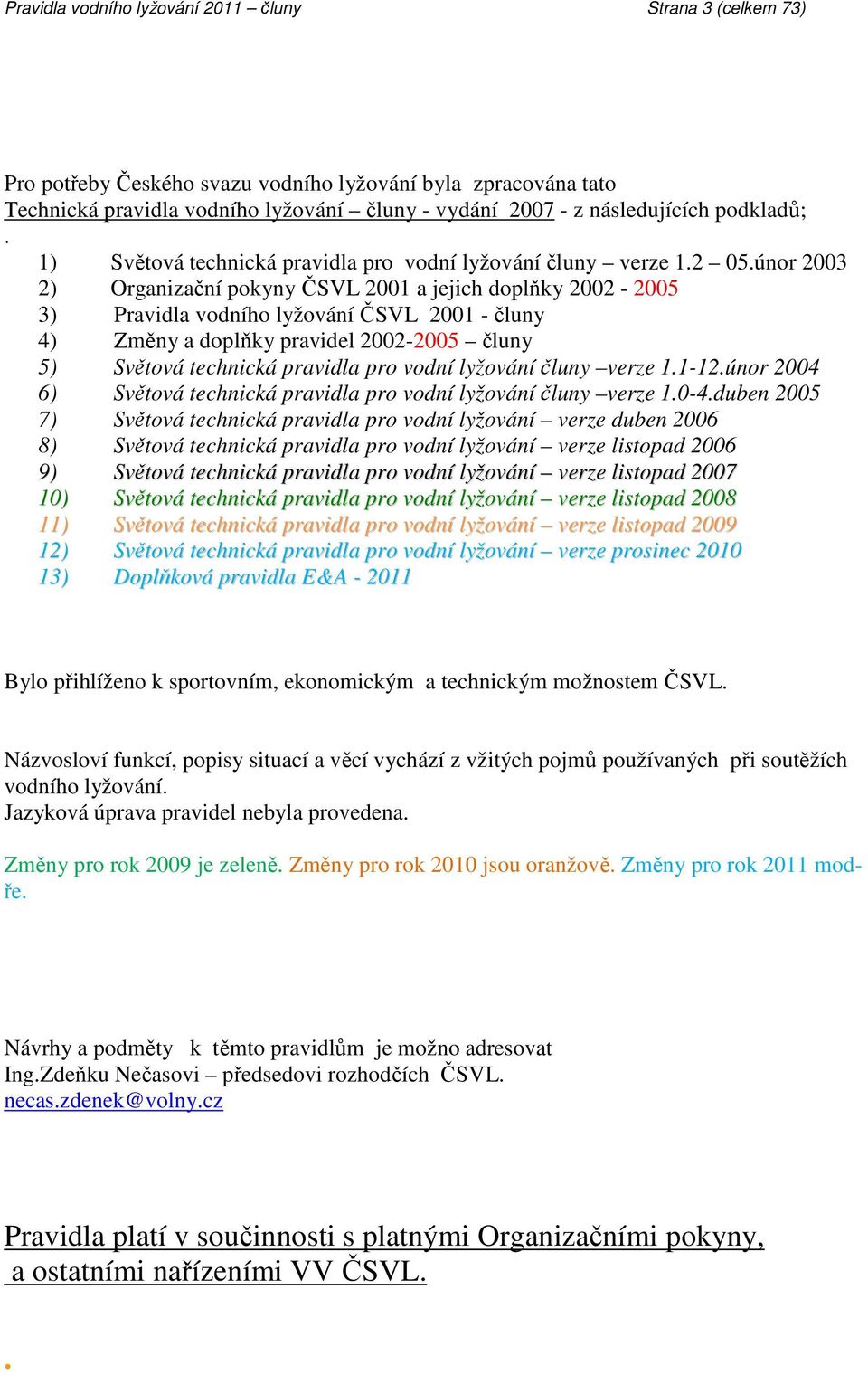 únor 2003 2) Organizační pokyny ČSVL 2001 a jejich doplňky 2002-2005 3) Pravidla vodního lyžování ČSVL 2001 - čluny 4) Změny a doplňky pravidel 2002-2005 čluny 5) Světová technická pravidla pro vodní