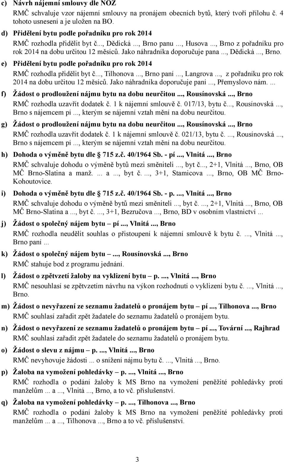 Jako náhradníka doporučuje pana..., Dědická..., Brno. e) Přidělení bytu podle pořadníku pro rok 2014 RMČ rozhodla přidělit byt č..., Tilhonova..., Brno paní..., Langrova.