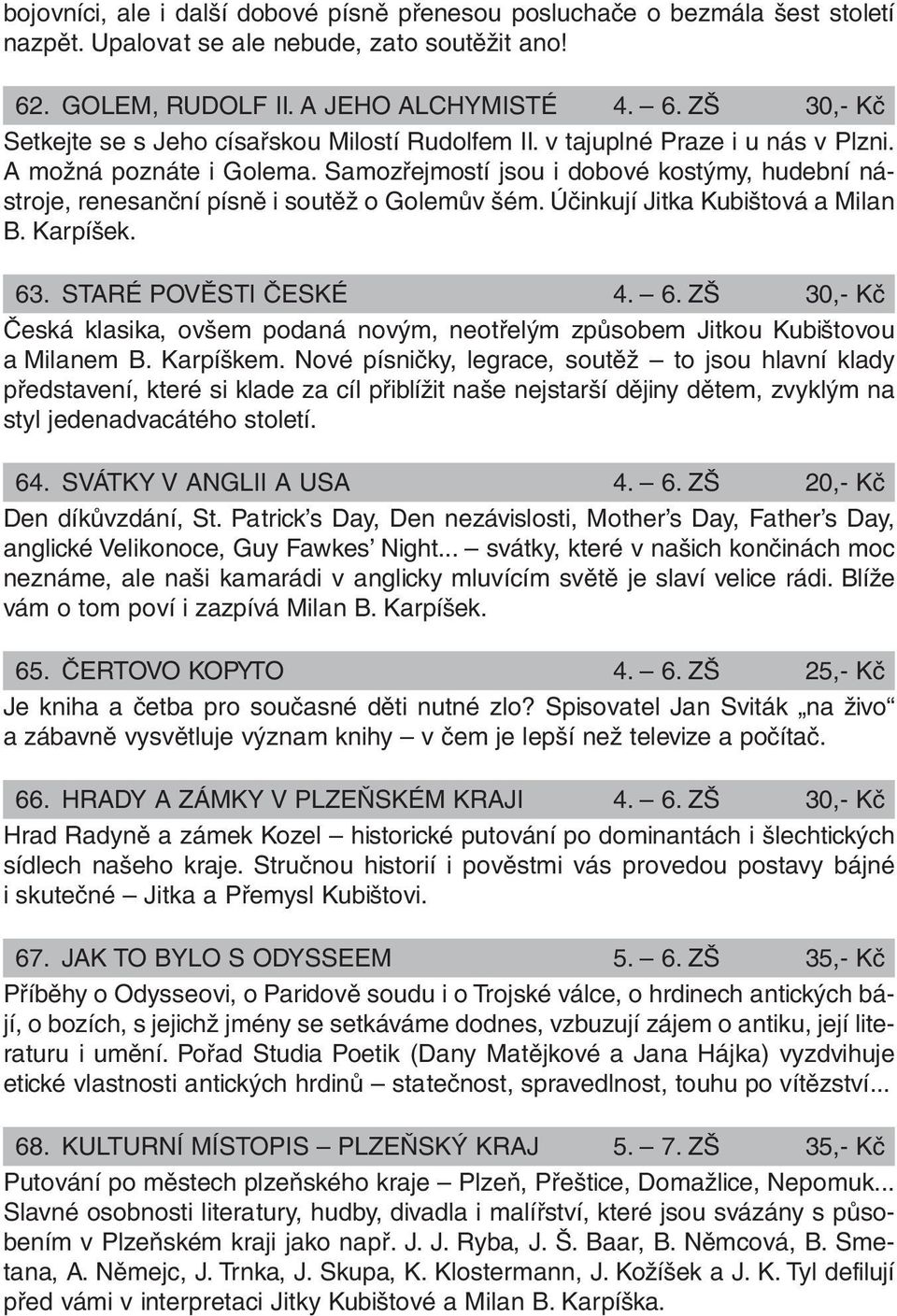 Karpíšek. 63. STARÉ POVĚSTI ČESKÉ 4. 6. ZŠ 30,- Kč Česká klasika, ovšem podaná novým, neotřelým způsobem Jitkou Kubištovou a Milanem B. Karpíškem.