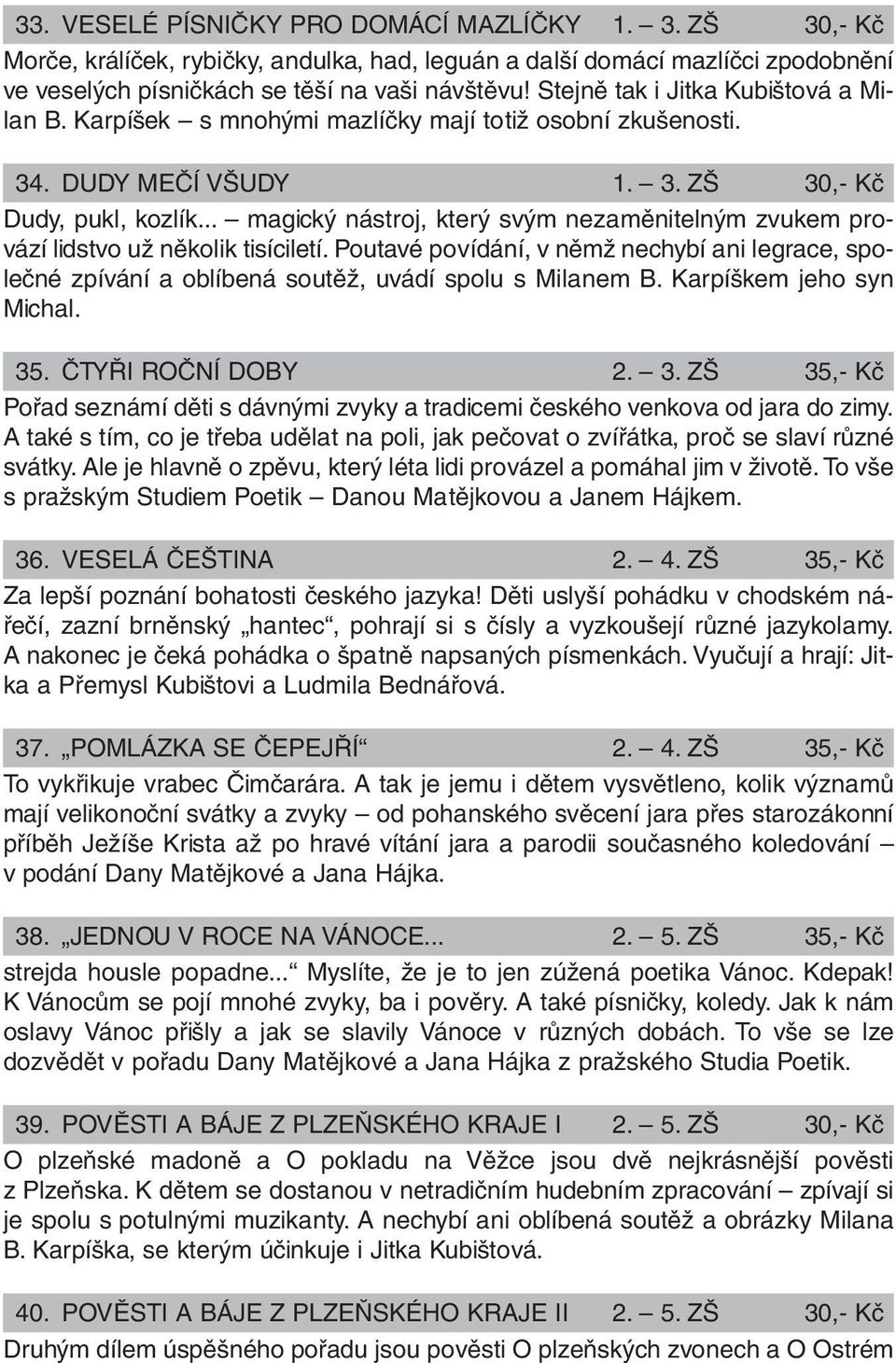 .. magický nástroj, který svým nezaměnitelným zvukem provází lidstvo už několik tisíciletí. Poutavé povídání, v němž nechybí ani legrace, společné zpívání a oblíbená soutěž, uvádí spolu s Milanem B.