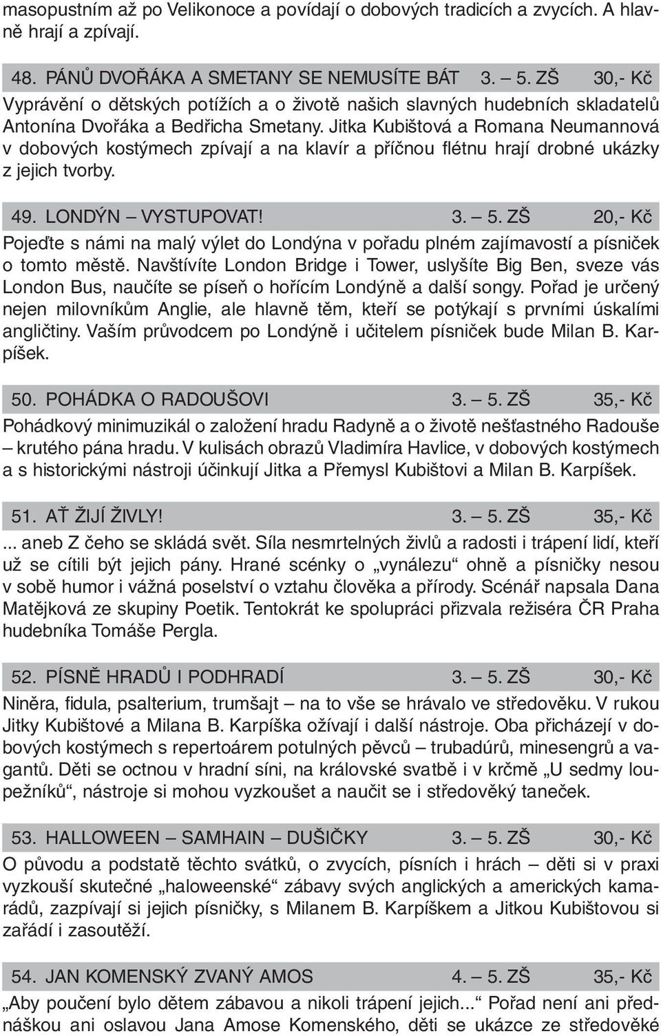 Jitka Kubištová a Romana Neumannová v dobových kostýmech zpívají a na klavír a příčnou flétnu hrají drobné ukázky z jejich tvorby. 49. LONDÝN VYSTUPOVAT! 3. 5.