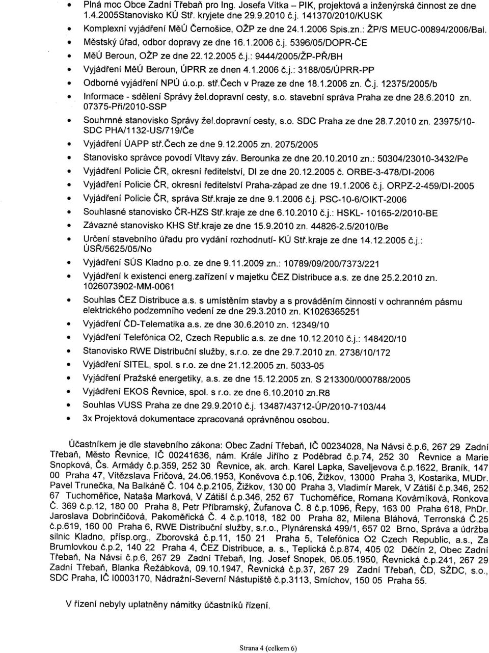 1.2006 č.j.: 3188/05/ÚPRR-PP Odborné vyjádření NPÚ ú.o.p. stř.čech v Praze ze dne 18.1.2006 zn. Č.j. 12375/2005/b Informace - sdělení Správy žel.dopravní cesty, s.o. stavební správa Praha ze dne 28.6.2010 zn.