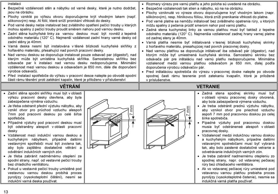 Pod varné desky nelze instalovat bez zvláštního opatření pečící trouby u kterých mohou spaliny z pečící trouby proudit směrem nahoru pod varnou desku.