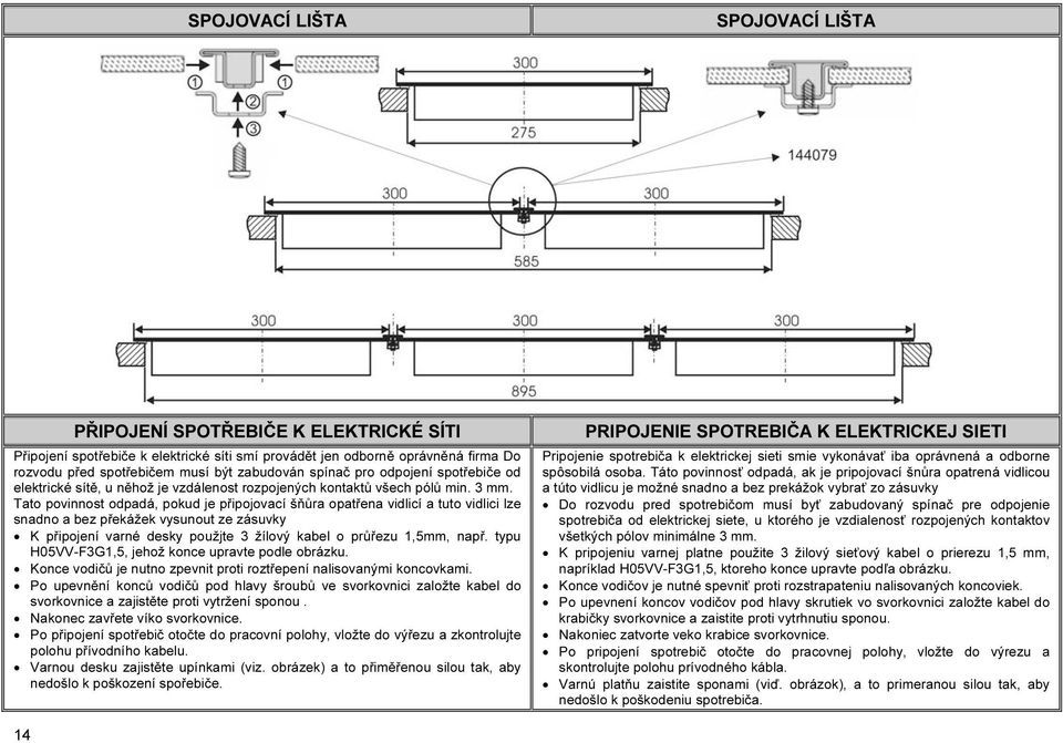 Tato povinnost odpadá, pokud je připojovací šňůra opatřena vidlicí a tuto vidlici lze snadno a bez překážek vysunout ze zásuvky K připojení varné desky použjte 3 žílový kabel o průřezu 1,5mm, např.