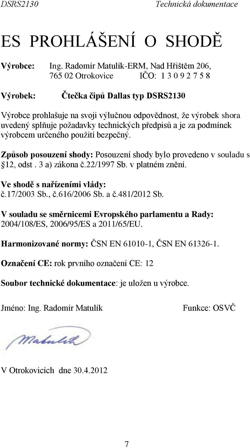 splňuje požadavky technických předpisů a je za podmínek výrobcem určeného použití bezpečný. Způsob posouzení shody: Posouzení shody bylo provedeno v souladu s 12, odst. 3 a) zákona č.22/1997 Sb.