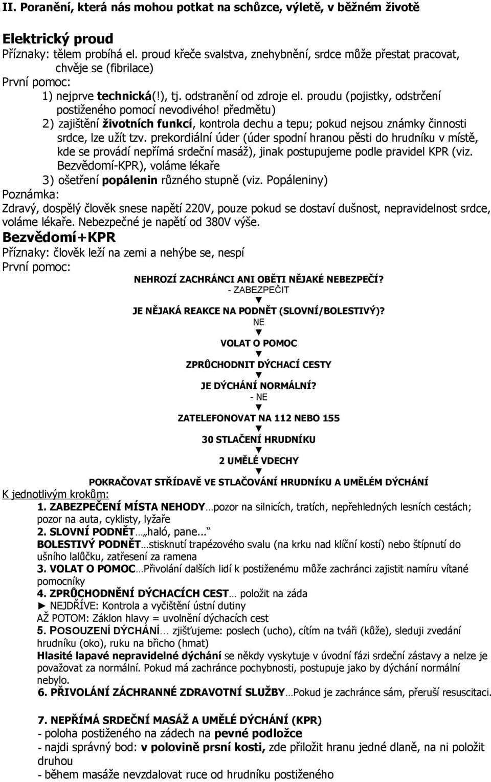 proudu (pojistky, odstrčení postiženého pomocí nevodivého! předmětu) 2) zajištění životních funkcí, kontrola dechu a tepu; pokud nejsou známky činnosti srdce, lze užít tzv.