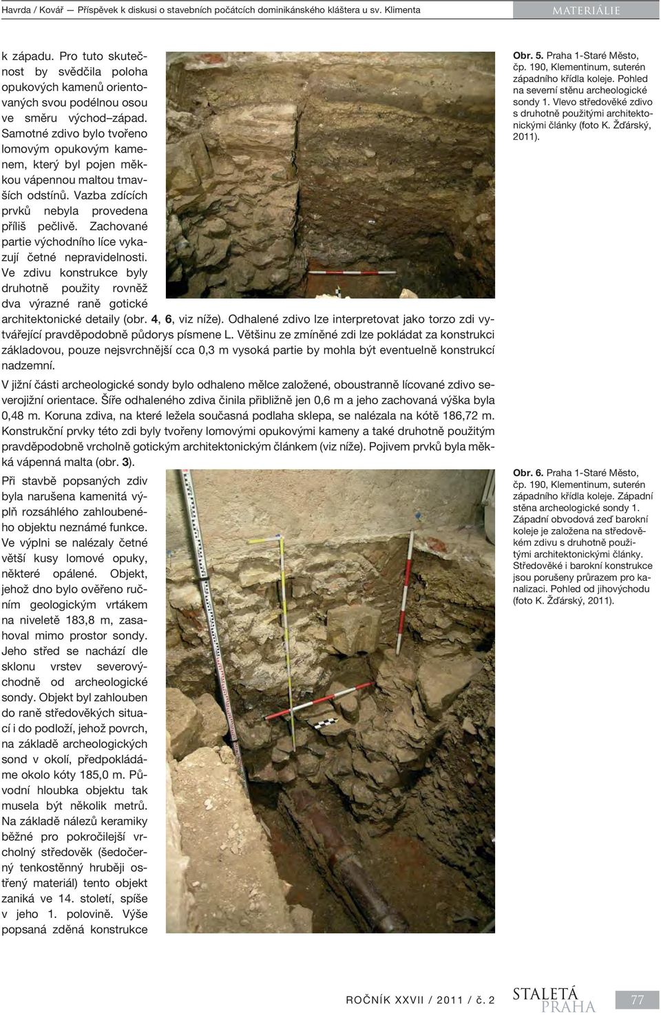 Zachované partie východního líce vykazují četné nepravidelnosti. Ve zdivu konstrukce byly druhotně použity rovněž dva výrazné raně gotické architektonické detaily (obr. 4, 6, viz níže).