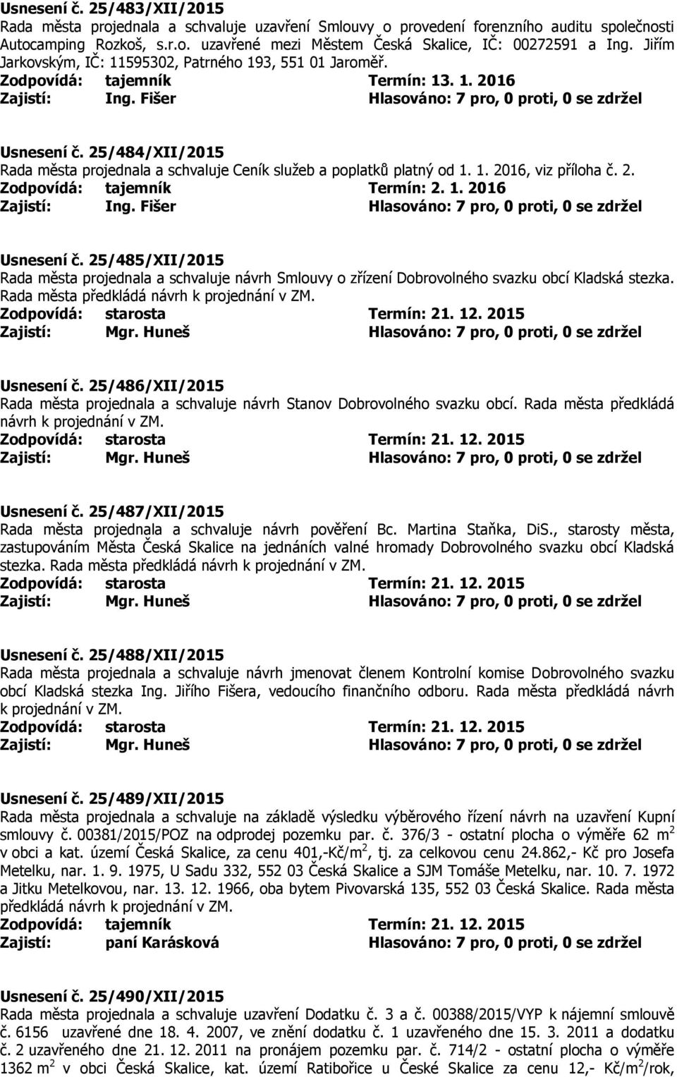 1. 2016 Usnesení č. 25/485/XII/2015 Rada města projednala a schvaluje návrh Smlouvy o zřízení Dobrovolného svazku obcí Kladská stezka. Rada města předkládá návrh k projednání v ZM. Usnesení č. 25/486/XII/2015 Rada města projednala a schvaluje návrh Stanov Dobrovolného svazku obcí.