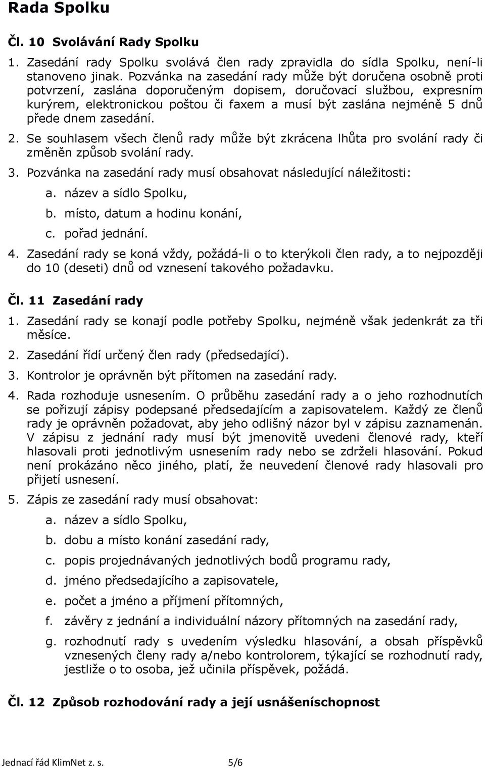 přede dnem zasedání. 2. Se souhlasem všech členů rady může být zkrácena lhůta pro svolání rady či změněn způsob svolání rady. 3. Pozvánka na zasedání rady musí obsahovat následující náležitosti: b.