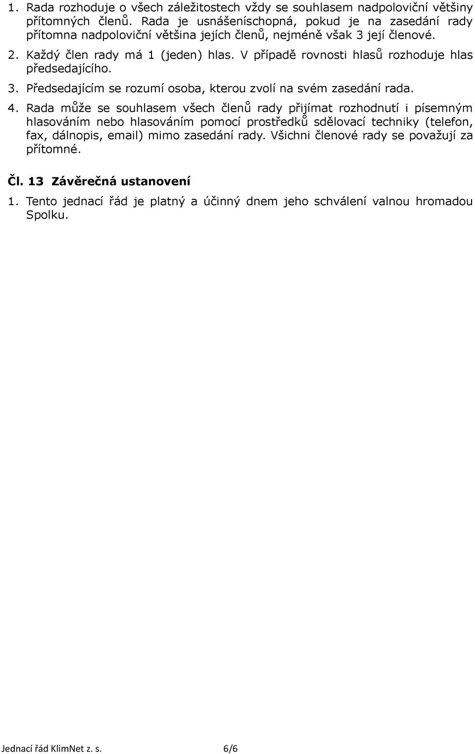 V případě rovnosti hlasů rozhoduje hlas předsedajícího. 3. Předsedajícím se rozumí osoba, kterou zvolí na svém zasedání rada. 4.