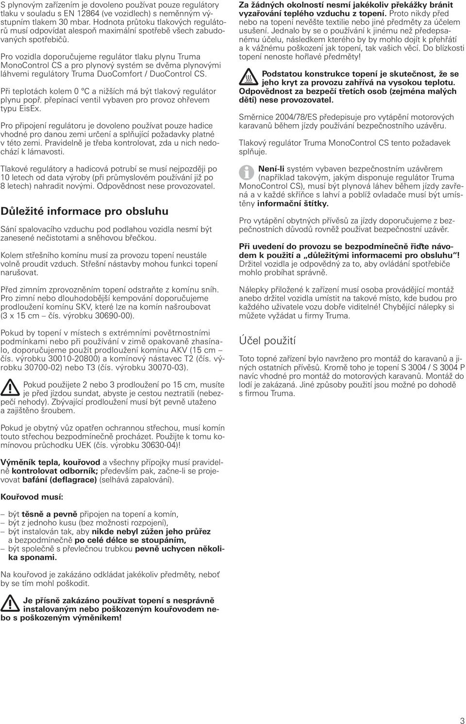 Pro vozidla doporučujeme regulátor tlaku plynu Truma MonoControl CS a pro plynový systém se dvěma plynovými láhvemi regulátory Truma DuoComfort / DuoControl CS.