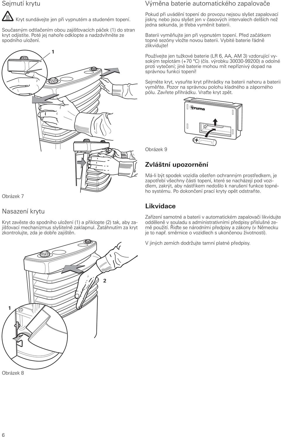 baterii. Baterii vyměňujte jen při vypnutém topení. Před začátkem topné sezóny vložte novou baterii. Vybité baterie řádně zlikvidujte!