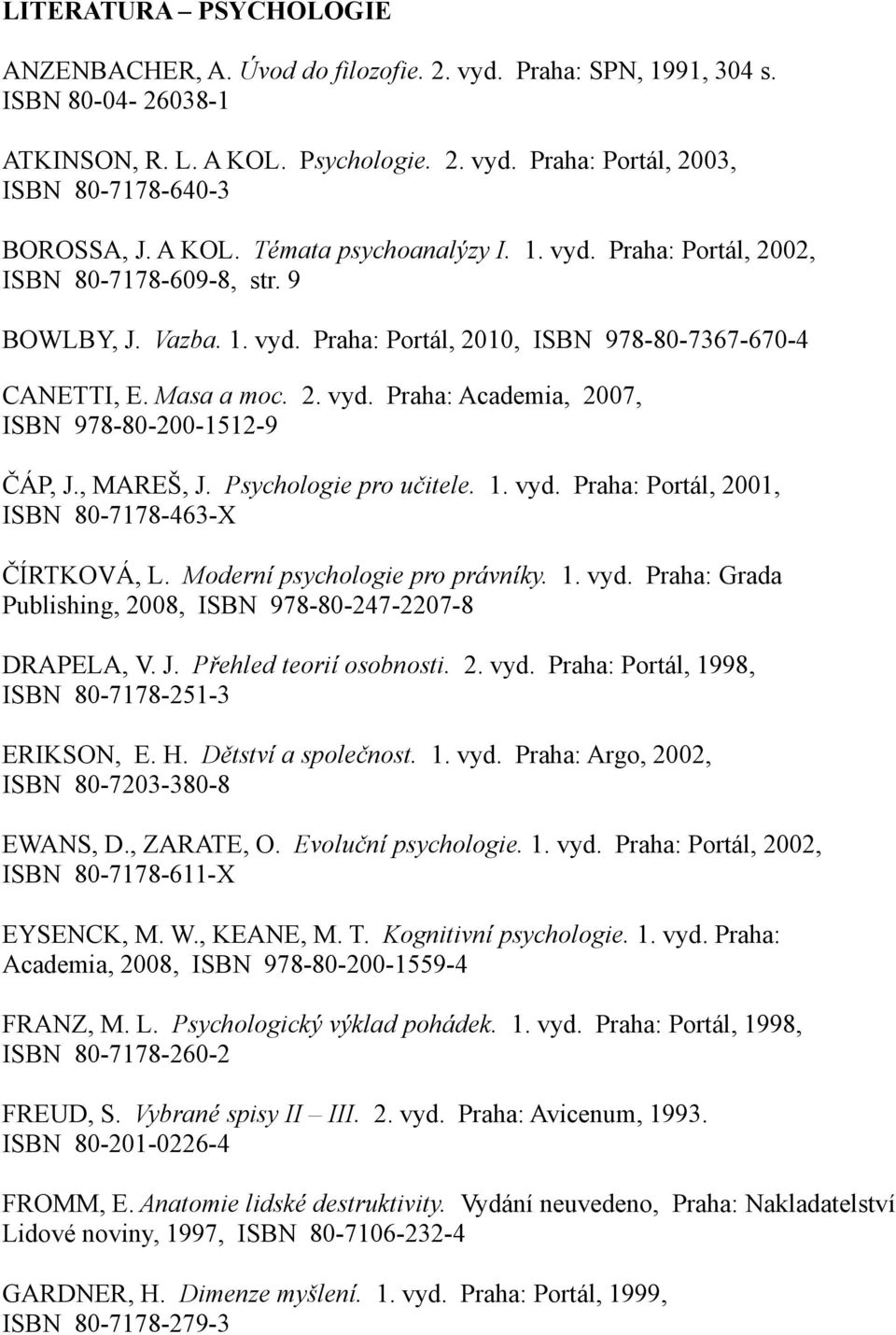 , MAREŠ, J. Psychologie pro učitele. 1. vyd. Praha: Portál, 2001, ISBN 80-7178-463-X ČÍRTKOVÁ, L. Moderní psychologie pro právníky. 1. vyd. Praha: Grada Publishing, 2008, ISBN 978-80-247-2207-8 DRAPELA, V.