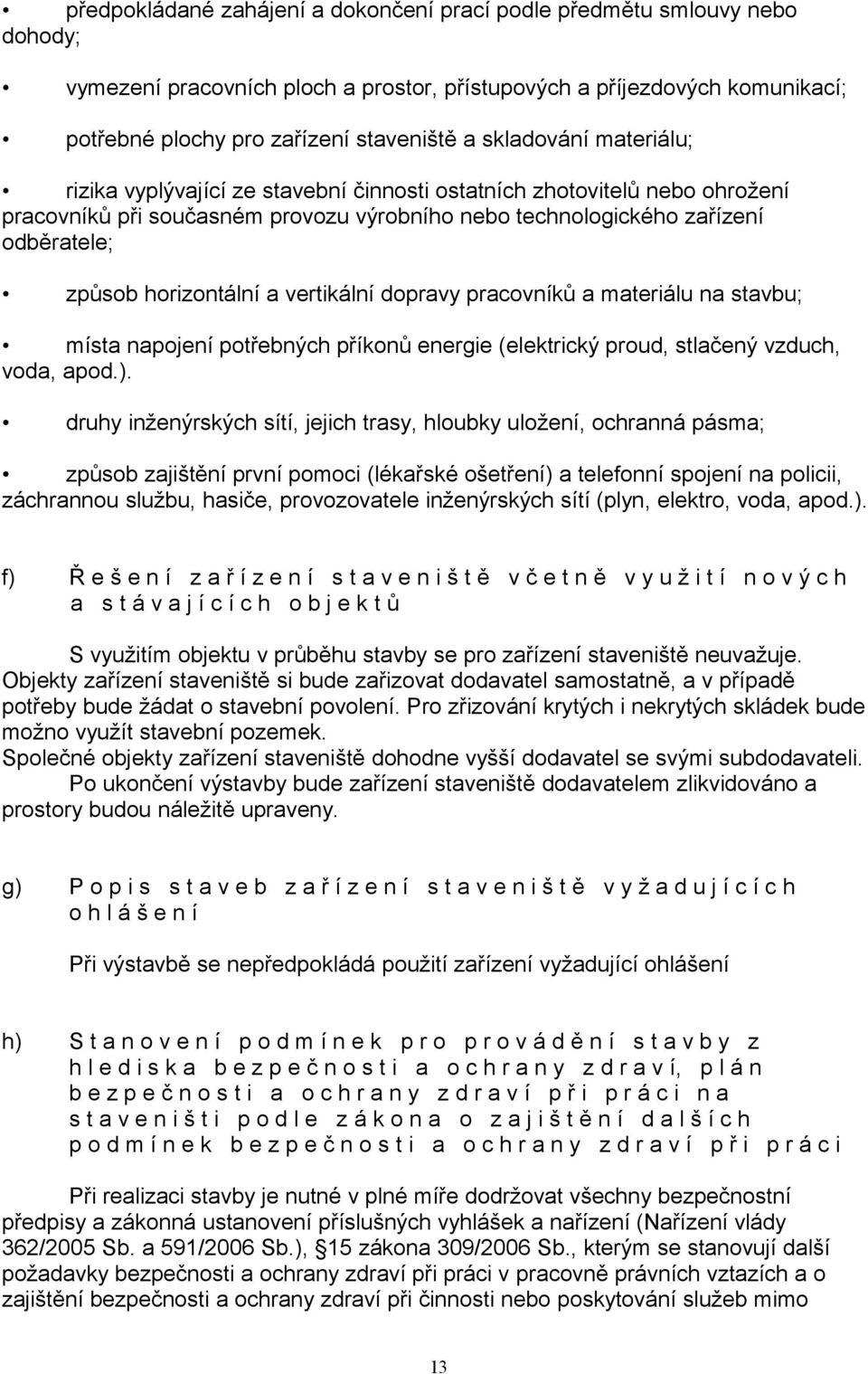 horizontální a vertikální dopravy pracovníků a materiálu na stavbu; místa napojení potřebných příkonů energie (elektrický proud, stlačený vzduch, voda, apod.).