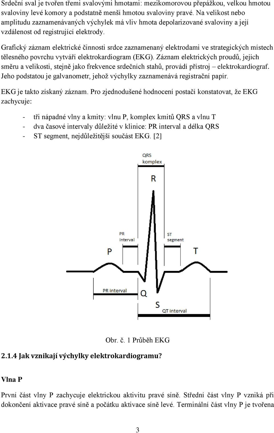 Grafický záznam elektrické činnosti srdce zaznamenaný elektrodami ve strategických místech tělesného povrchu vytváří elektrokardiogram (EKG).