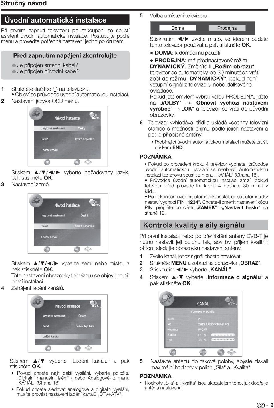 Objeví se průvodce úvodní automatickou instalací. 2 Nastavení jazyka OSD menu. Stiskem / / / vyberte požadovaný jazyk, pak stiskněte OK. 3 Nastavení země. 5 Volba umístění televizoru.