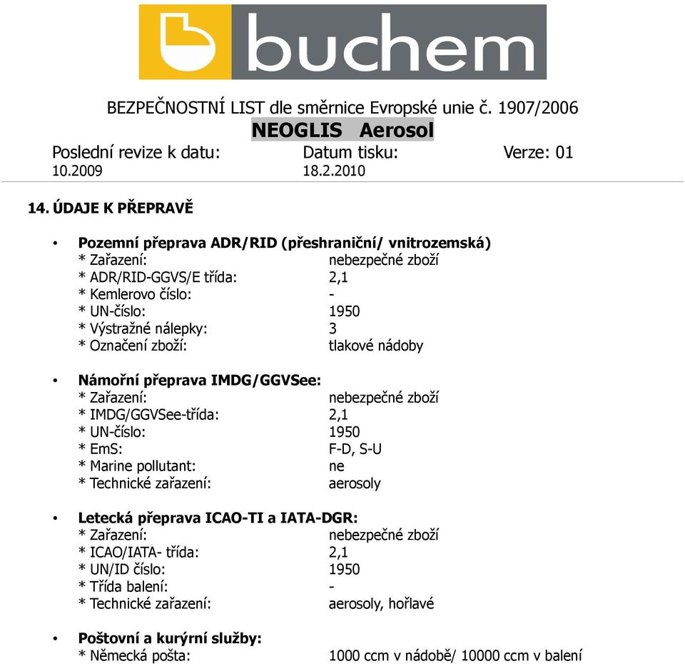UN-číslo: 1950 * EmS: F-D, S-U * Marine pollutant: ne * Technické zařazení: aerosoly Letecká přeprava ICAO-TI a IATA-DGR: * Zařazení: nebezpečné zboží *