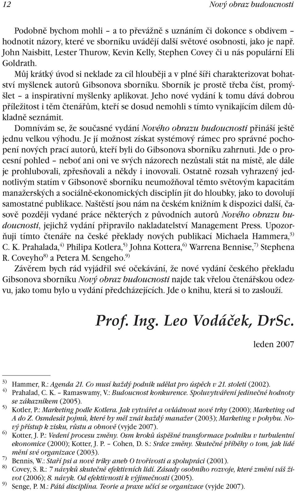 Můj krátký úvod si neklade za cíl hlouběji a v plné šíři charakterizovat bohatství myšlenek autorů Gibsonova sborníku. Sborník je prostě třeba číst, promýšlet a inspirativní myšlenky aplikovat.