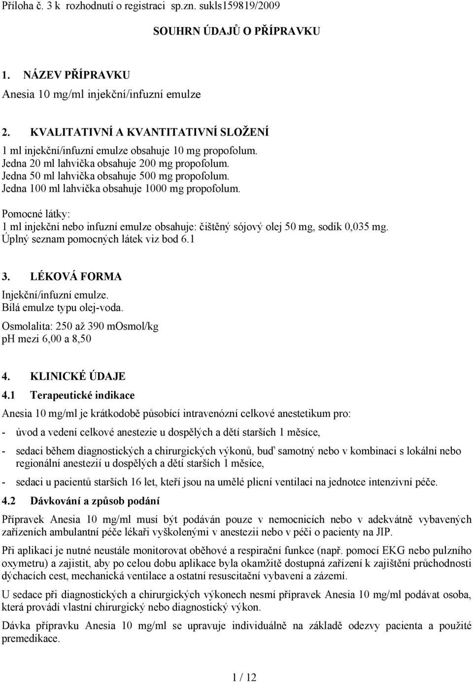 Jedna 100 ml lahvička obsahuje 1000 mg propofolum. Pomocné látky: 1 ml injekční nebo infuzní emulze obsahuje: čištěný sójový olej 50 mg, sodík 0,035 mg. Úplný seznam pomocných látek viz bod 6.1 3.