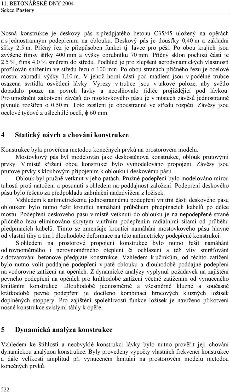 Podhled je pro zlepšení aerodynamických vlastností profilován snížením ve středu řezu o 100 mm. Po obou stranách příčného řezu je ocelové mostní zábradlí výšky 1,10 m.