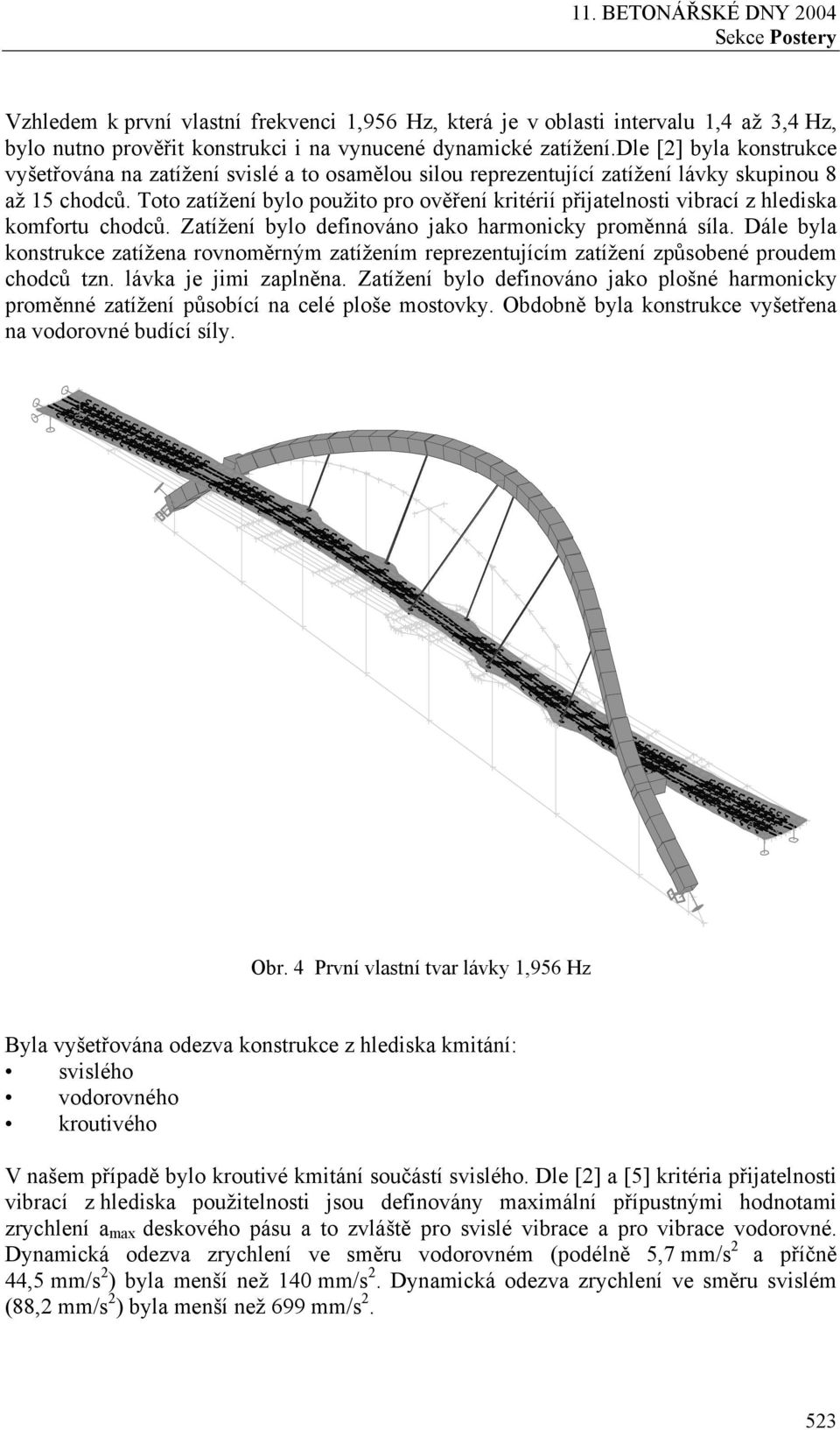 Toto zatížení bylo použito pro ověření kritérií přijatelnosti vibrací z hlediska komfortu chodců. Zatížení bylo definováno jako harmonicky proměnná síla.