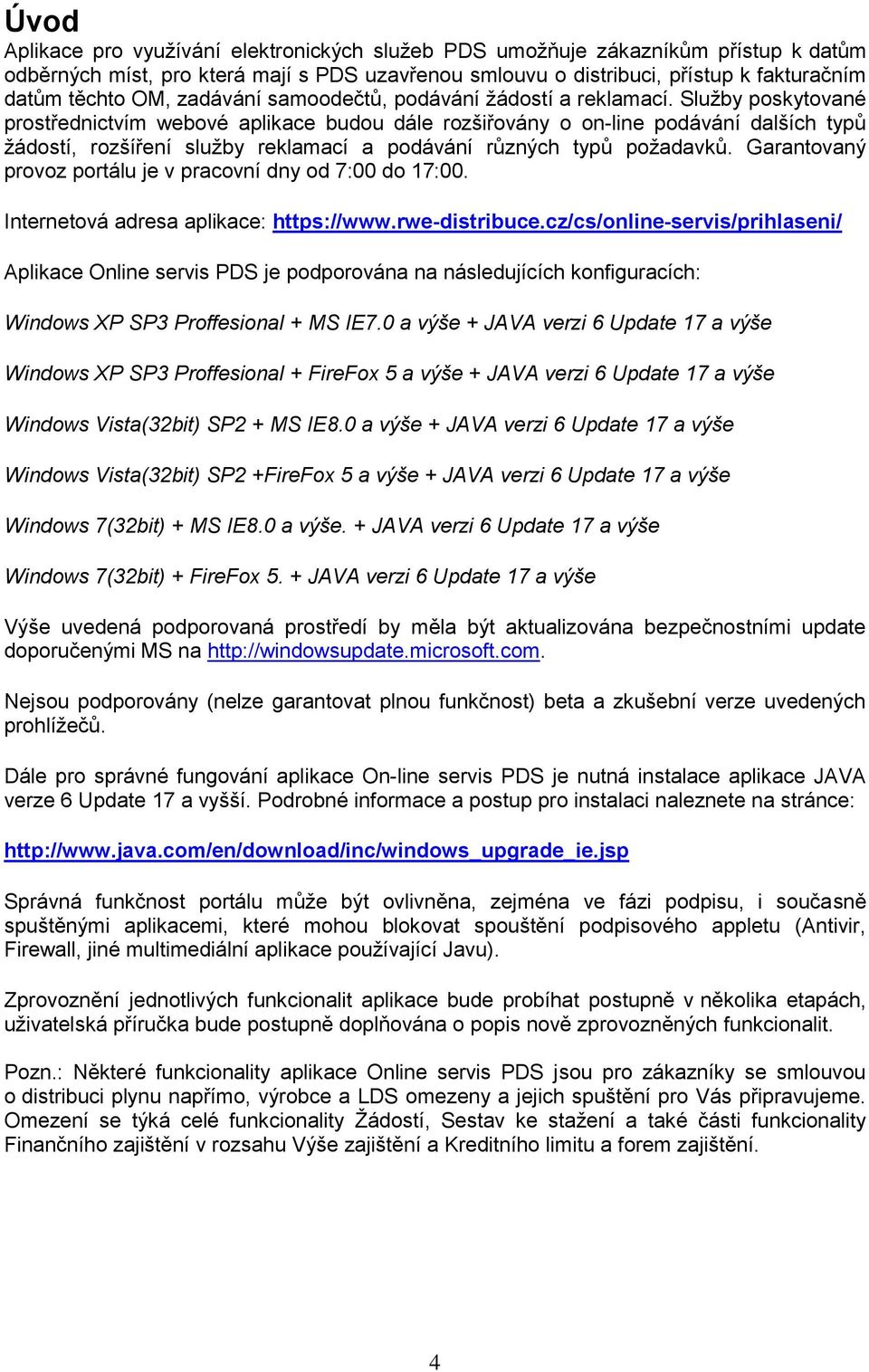 Služby poskytované prostřednictvím webové aplikace budou dále rozšiřovány o on-line podávání dalších typů žádostí, rozšíření služby reklamací a podávání různých typů požadavků.