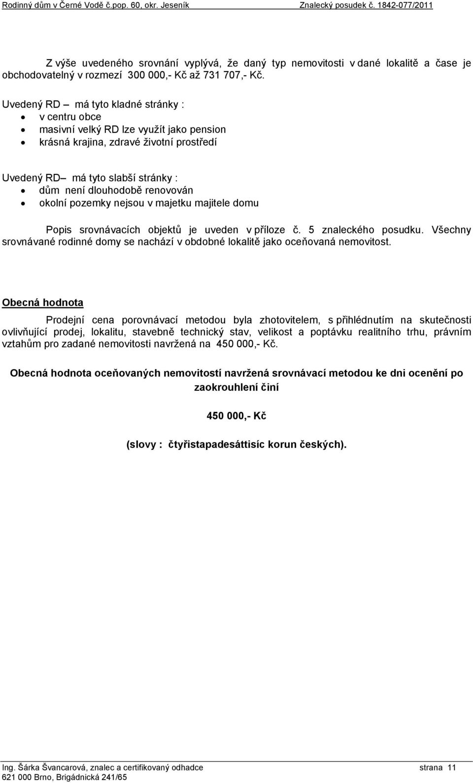 Uvedený RD má tyto kladné stránky : v centru obce masivní velký RD lze využít jako pension krásná krajina, zdravé životní prostředí Uvedený RD má tyto slabší stránky : dům není dlouhodobě renovován