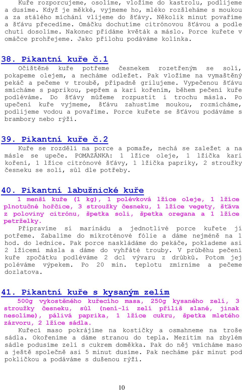 38. Pikantní kuře č.1 Očištěné kuře potřeme česnekem rozetřeným se solí, pokapeme olejem, a necháme odležet. Pak vložíme na vymaštěný pekáč a pečeme v troubě, případně grilujeme.