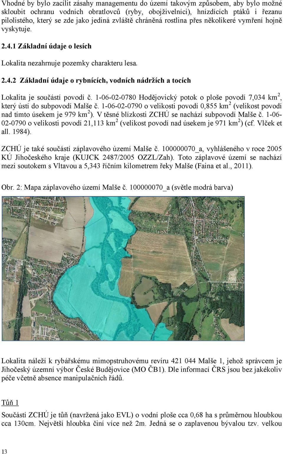 1-06-02-0780 Hodějovický potok o ploše povodí 7,034 km 2, který ústí do subpovodí Malše č. 1-06-02-0790 o velikosti povodí 0,855 km 2 (velikost povodí nad tímto úsekem je 979 km 2 ).