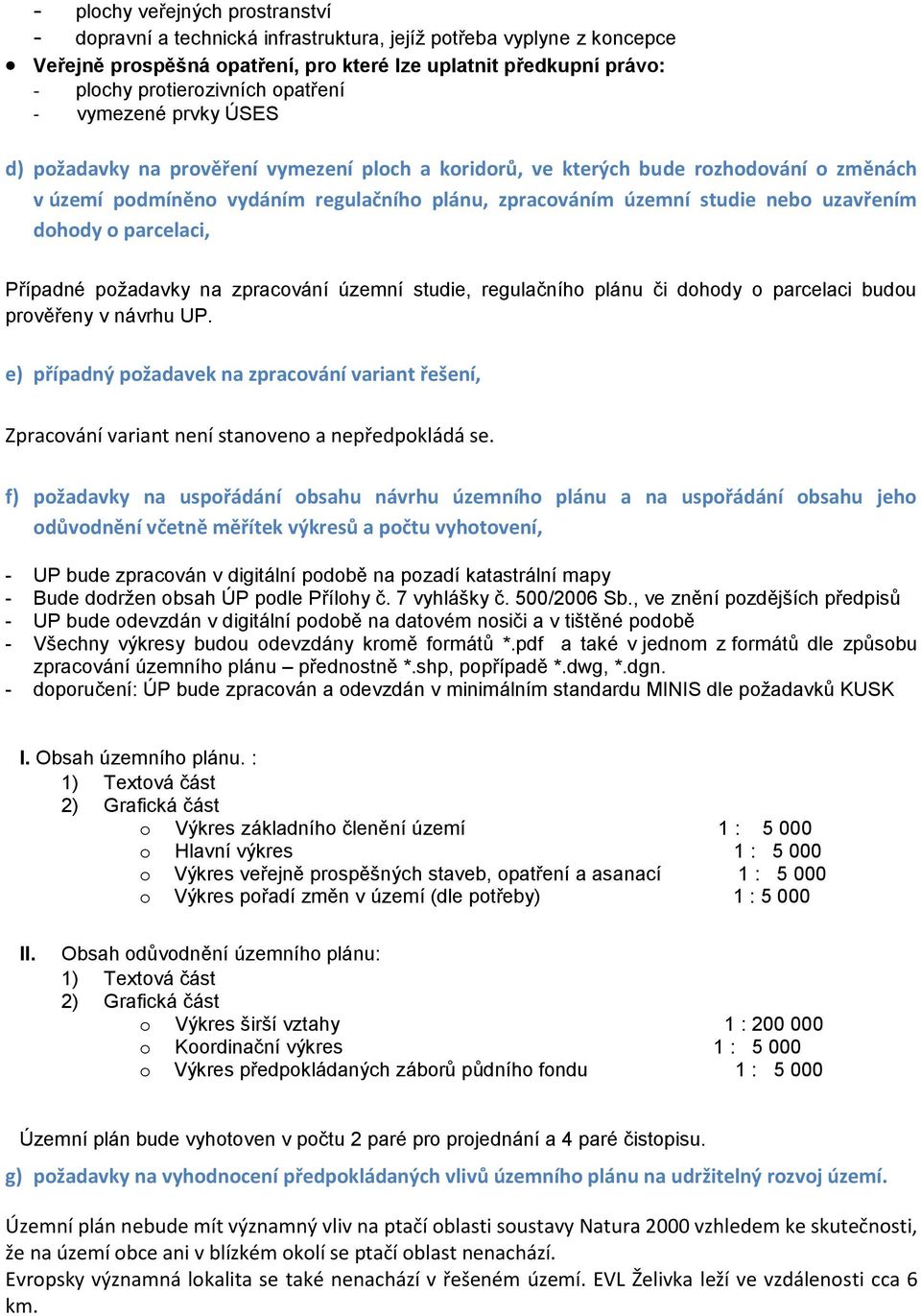 uzavřením dohody o parcelaci, Případné požadavky na zpracování územní studie, regulačního plánu či dohody o parcelaci budou prověřeny v návrhu UP.