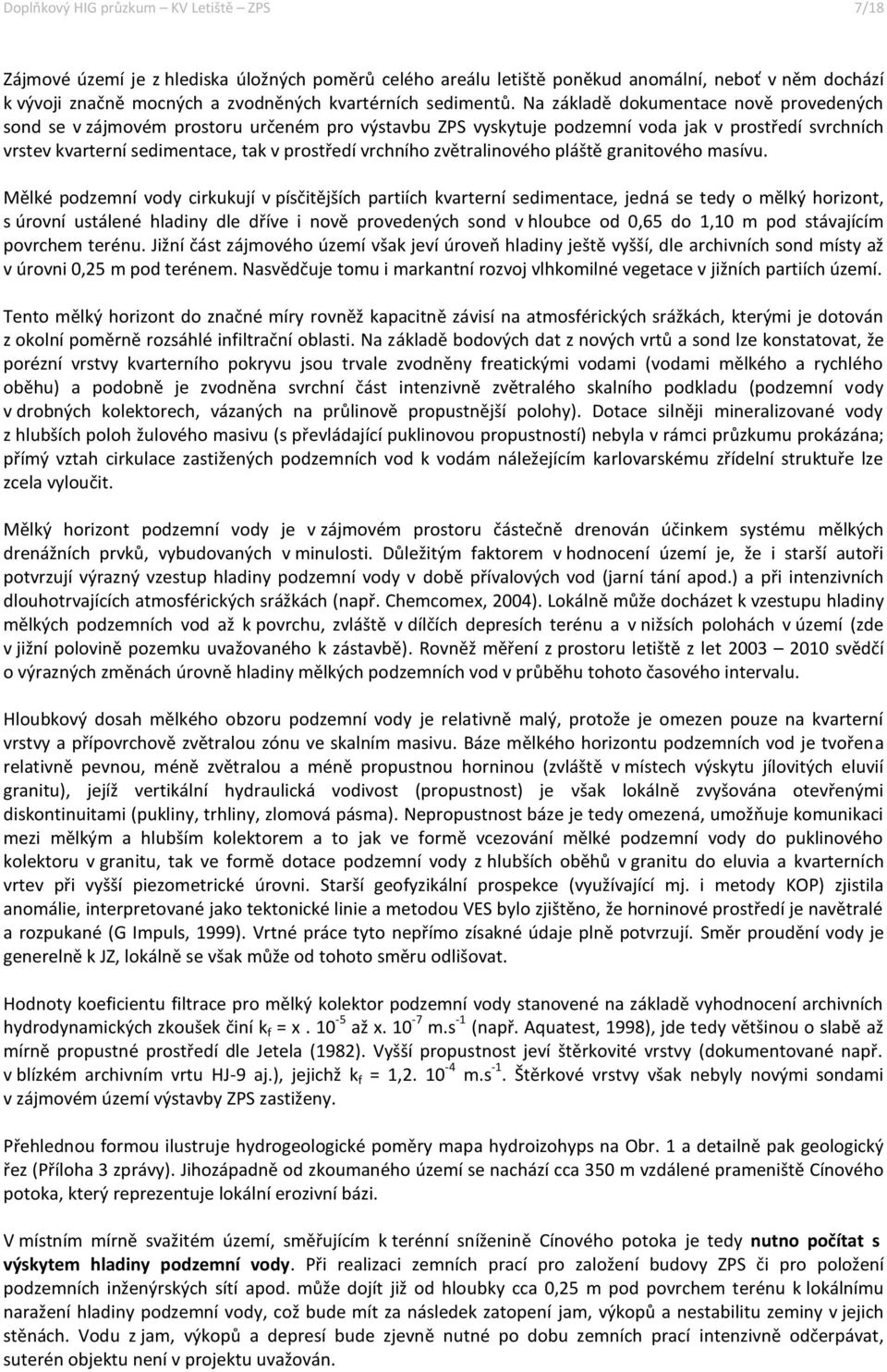 Na základě dokumentace nově provedených sond se v zájmovém prostoru určeném pro výstavbu ZPS vyskytuje podzemní voda jak v prostředí svrchních vrstev kvarterní sedimentace, tak v prostředí vrchního