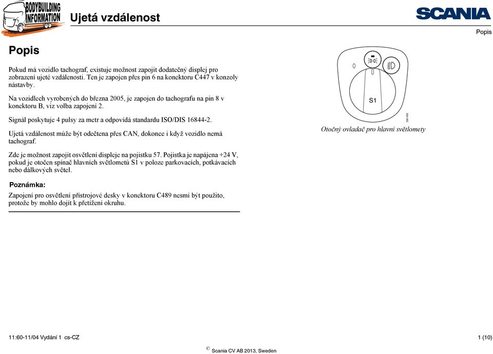 Ujetá vzdálenost může být odečtena přes CAN, dokonce i když vozidlo nemá tachograf. S Otočný ovladač pro hlavní světlomety 0 9 Zde je možnost zapojit osvětlení displeje na pojistku 57.