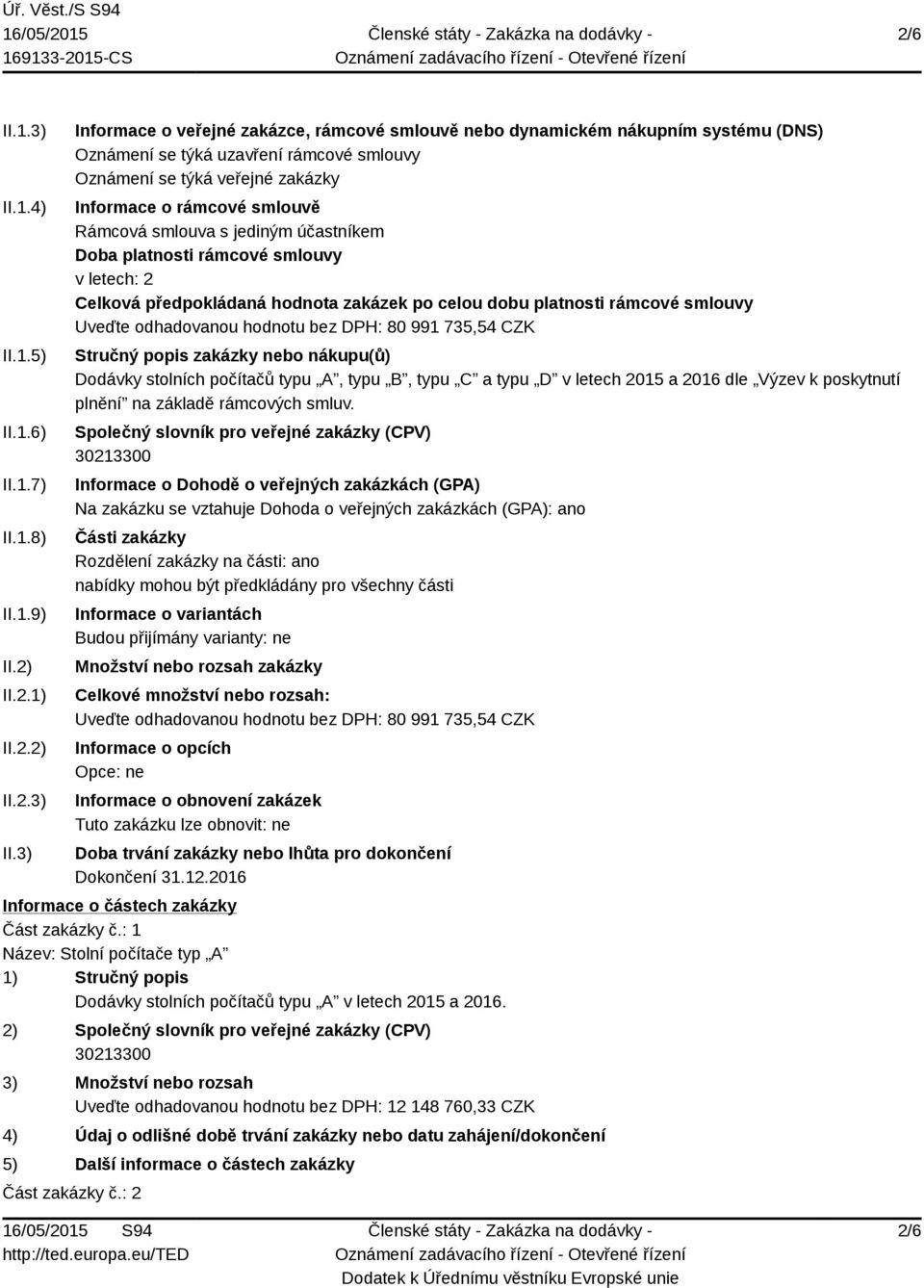 3) Informace o veřejné zakázce, rámcové smlouvě nebo dynamickém nákupním systému (DNS) Oznámení se týká uzavření rámcové smlouvy Oznámení se týká veřejné zakázky Informace o rámcové smlouvě Rámcová