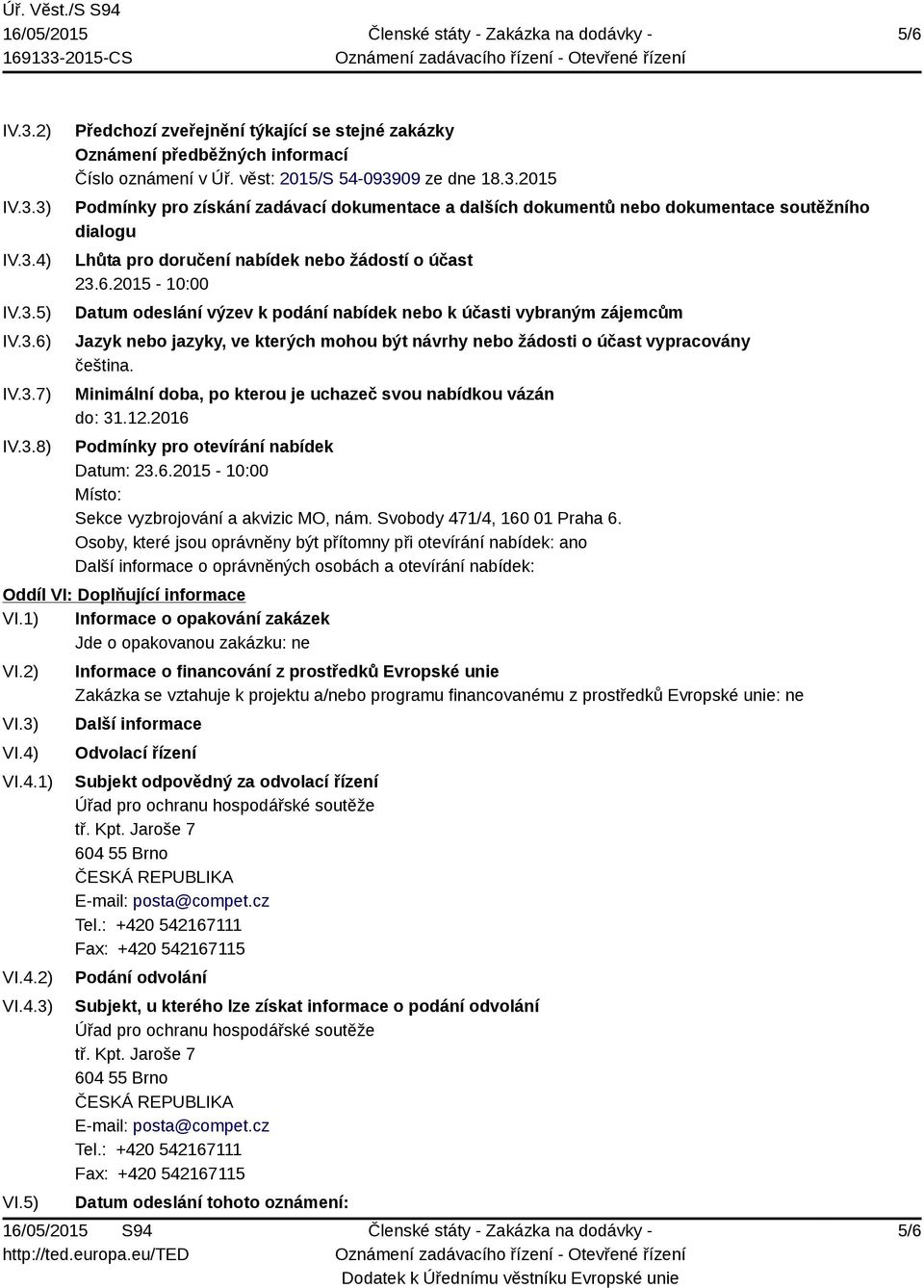 Minimální doba, po kterou je uchazeč svou nabídkou vázán do: 31.12.2016 Podmínky pro otevírání nabídek Datum: 23.6.2015-10:00 Místo: Sekce vyzbrojování a akvizic MO, nám.