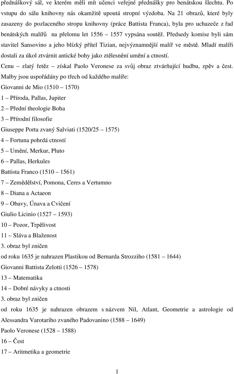 Předsedy komise byli sám stavitel Sansovino a jeho blízký přítel Tizian, nejvýznamnější malíř ve městě. Mladí malíři dostali za úkol ztvárnit antické bohy jako ztělesnění umění a ctností.