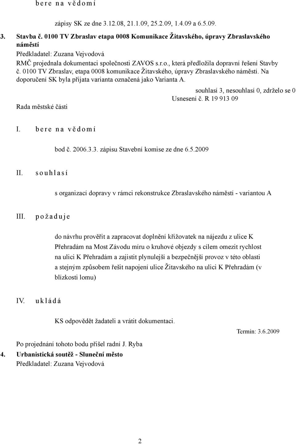 0100 TV Zbraslav, etapa 0008 komunikace Žitavského, úpravy Zbraslavského náměstí. Na doporučení SK byla přijata varianta označená jako Varianta A. souhlasí 3, nesouhlasí 0, zdrželo se 0 Usnesení č.