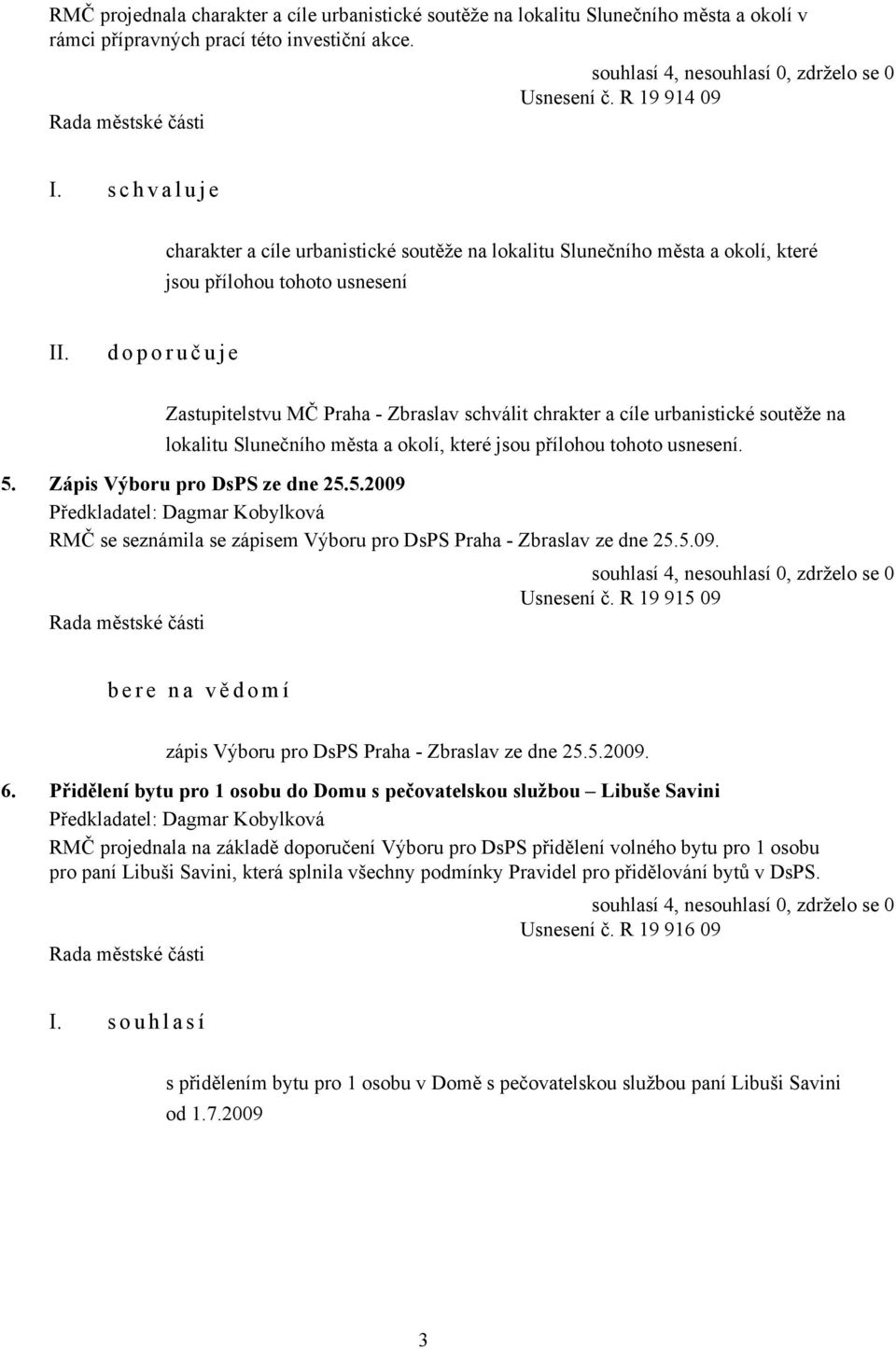 chrakter a cíle urbanistické soutěže na lokalitu Slunečního města a okolí, které jsou přílohou tohoto usnesení. 5. Zápis Výboru pro DsPS ze dne 25.5.2009 RMČ se seznámila se zápisem Výboru pro DsPS Praha - Zbraslav ze dne 25.