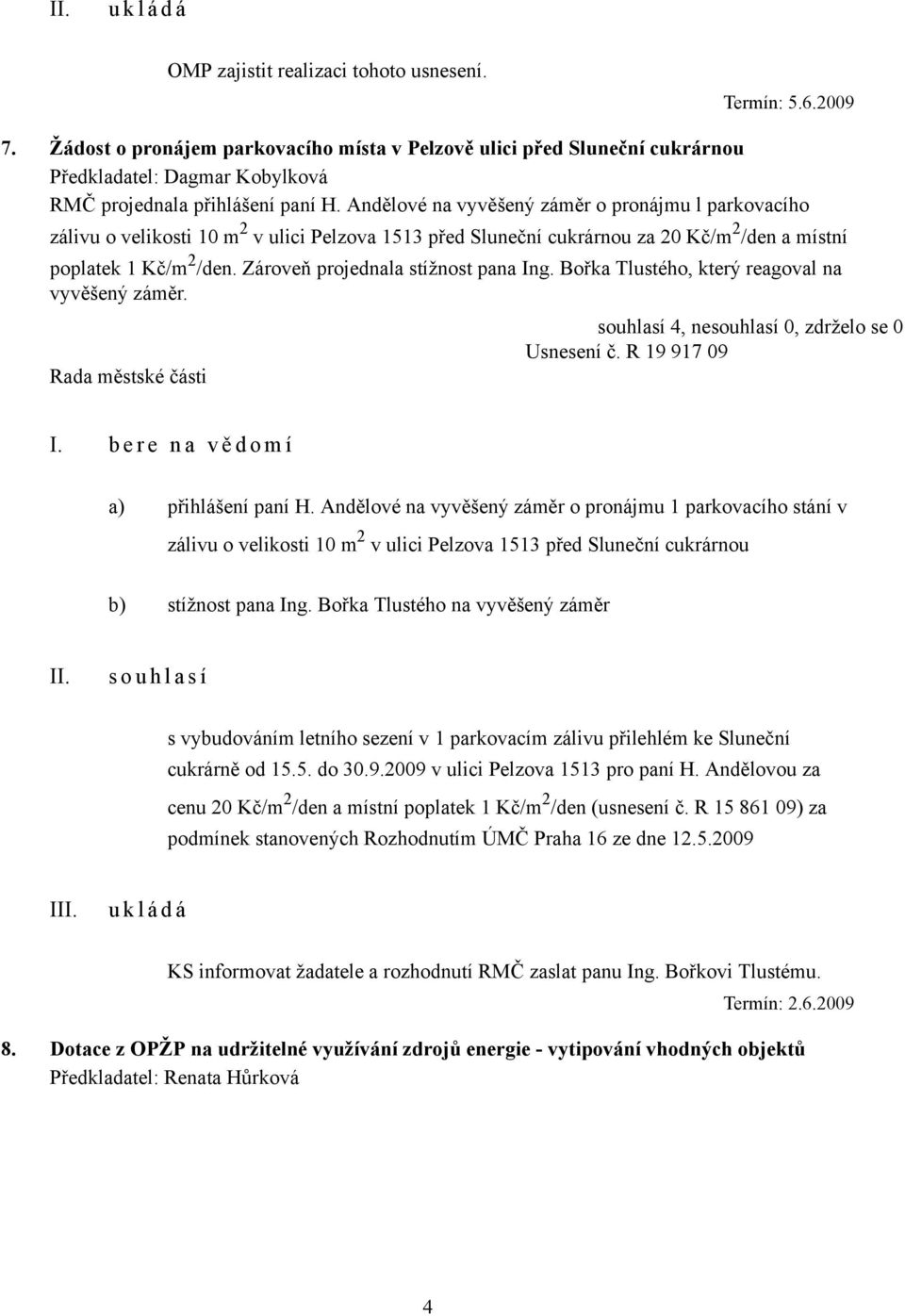 Zároveň projednala stížnost pana Ing. Bořka Tlustého, který reagoval na vyvěšený záměr. Usnesení č. R 19 917 09 I. b e r e n a v ě d o m í a) přihlášení paní H.