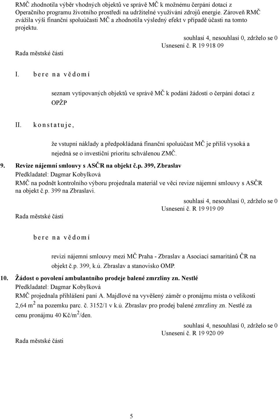 b e r e n a v ě d o m í seznam vytipovaných objektů ve správě MČ k podání žádostí o čerpání dotací z OPŽP k o n s t a t u j e, že vstupní náklady a předpokládaná finanční spoluúčast MČ je příliš