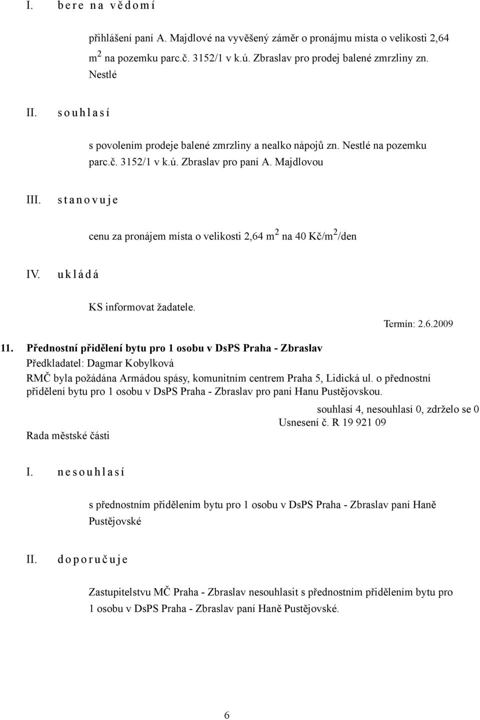 Majdlovou I s t a n o v u j e cenu za pronájem místa o velikosti 2,64 m 2 na 40 Kč/m 2 /den IV. KS informovat žadatele. Termín: 2.6.2009 11.