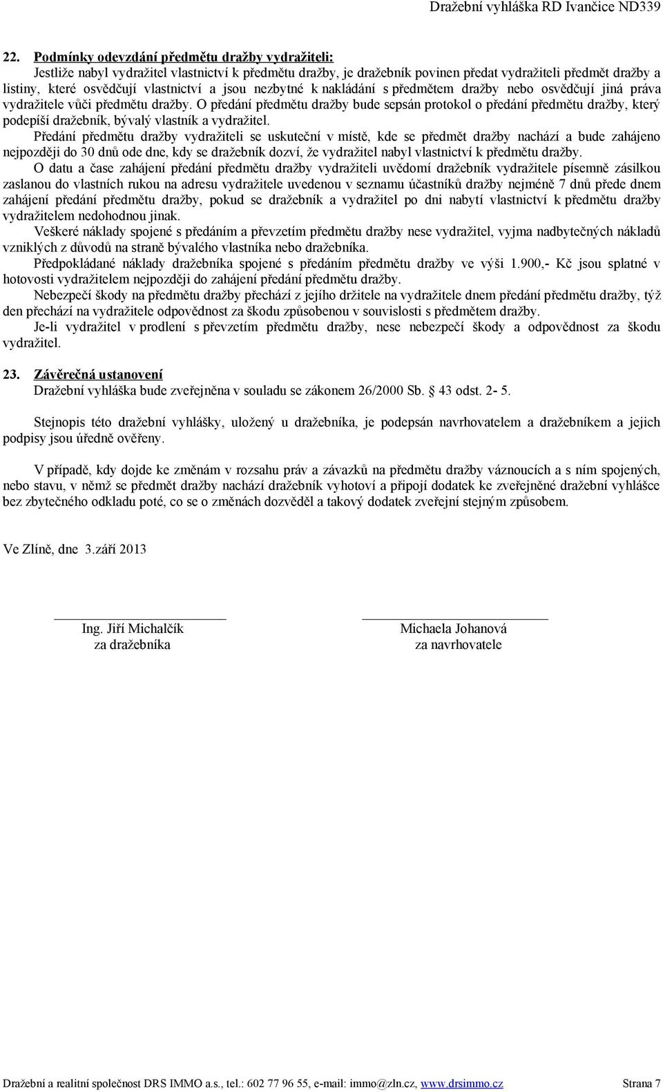 O předání předmětu dražby bude sepsán protokol o předání předmětu dražby, který podepíší dražebník, bývalý vlastník a vydražitel.