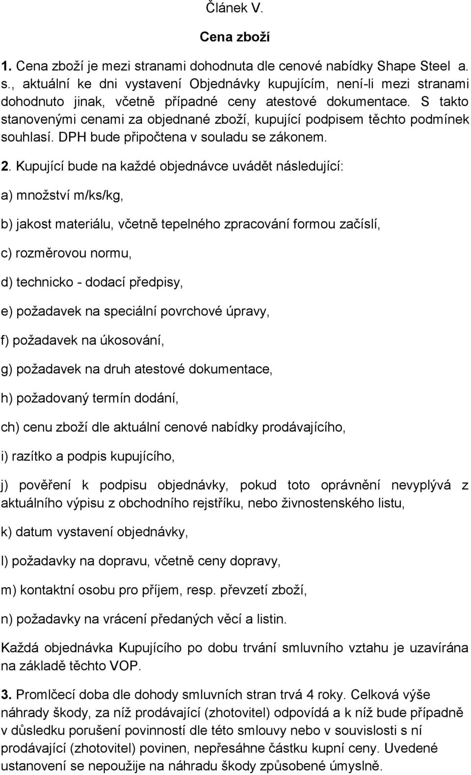 Kupující bude na každé objednávce uvádět následující: a) množství m/ks/kg, b) jakost materiálu, včetně tepelného zpracování formou začíslí, c) rozměrovou normu, d) technicko - dodací předpisy, e)