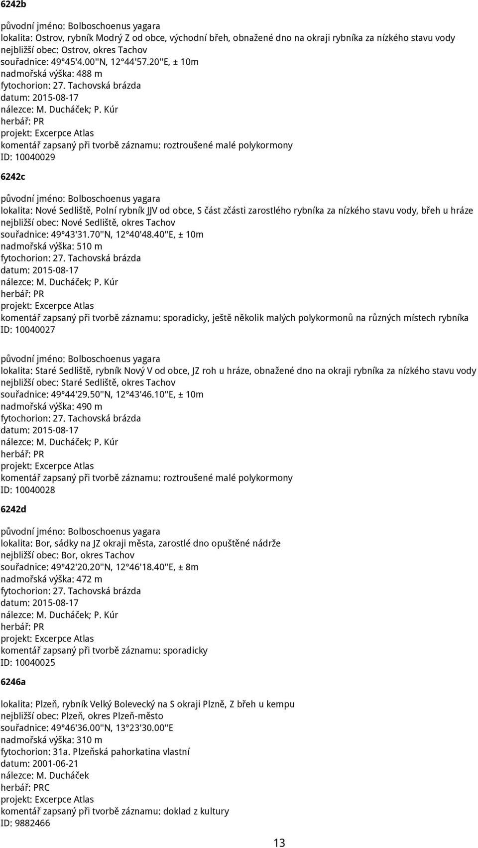 Kúr komentář zapsaný při tvorbě záznamu: roztroušené malé polykormony ID: 10040029 6242c lokalita: Nové Sedliště, Polní rybník JJV od obce, S část zčásti zarostlého rybníka za nízkého stavu vody,