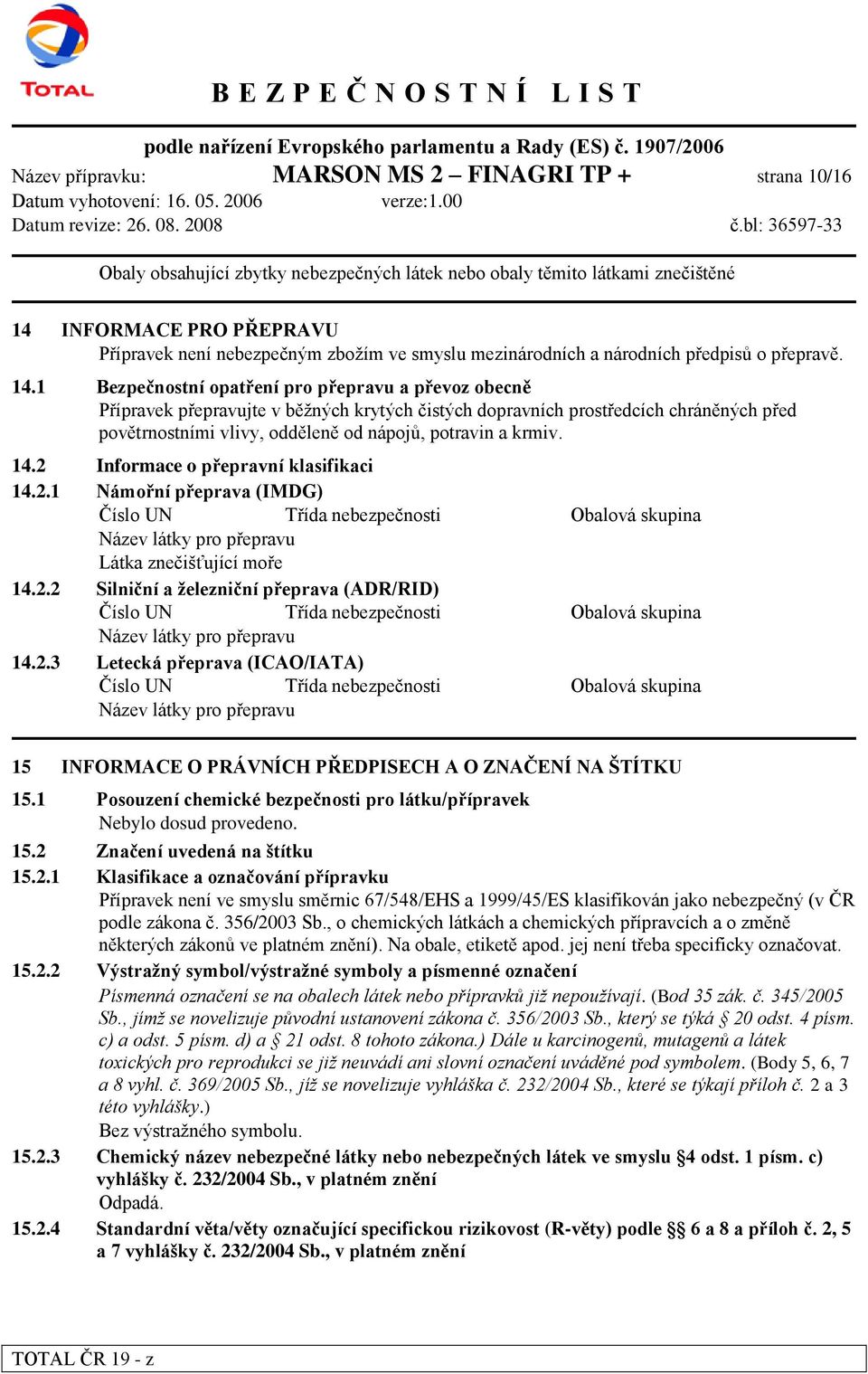 1 Bezpečnostní opatření pro přepravu a převoz obecně Přípravek přepravujte v běţných krytých čistých dopravních prostředcích chráněných před povětrnostními vlivy, odděleně od nápojů, potravin a krmiv.