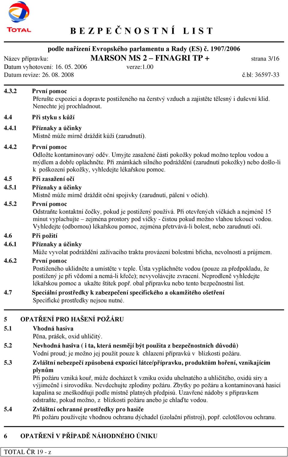 Při známkách silného podráţdění (zarudnutí pokoţky) nebo došlo-li k poškození pokoţky, vyhledejte lékařskou pomoc. 4.5 