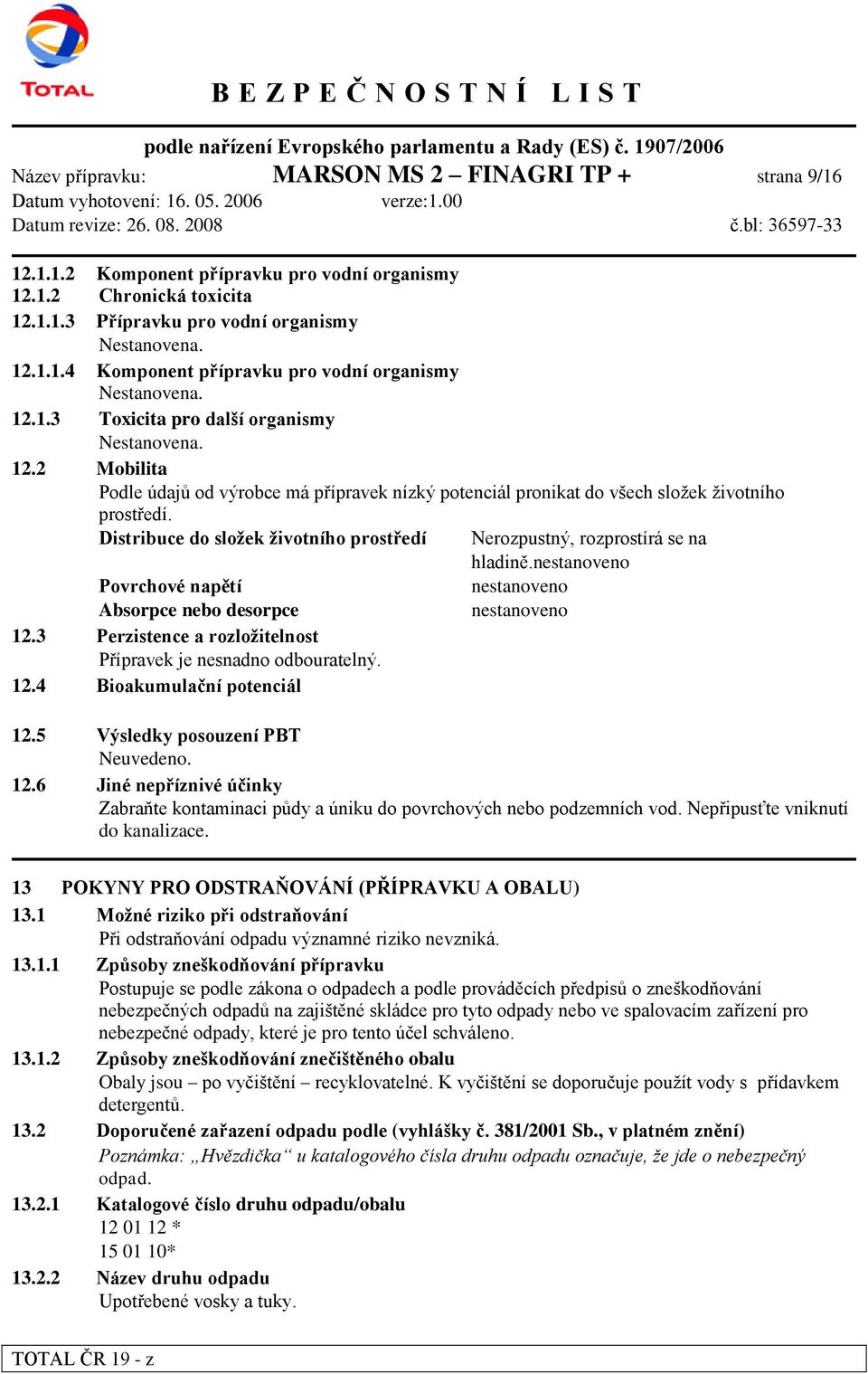 Distribuce do sloţek ţivotního prostředí Nerozpustný, rozprostírá se na hladině.nestanoveno Povrchové napětí nestanoveno Absorpce nebo desorpce nestanoveno 12.