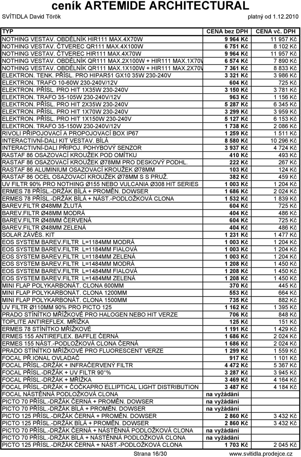 PRO HIPAR51 GX10 35W 230-240V 3 321 Kč 3 986 Kč ELEKTRON. TRAFO 10-60W 230-240V/12V 604 Kč 725 Kč ELEKTRON. PŘÍSL. PRO HIT 1X35W 230-240V 3 150 Kč 3 781 Kč ELEKTRON.