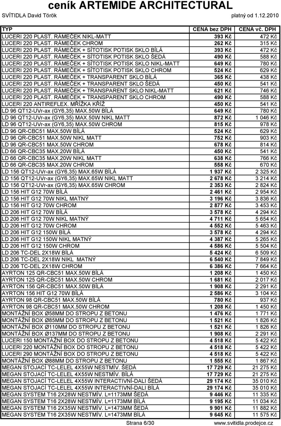 RÁMEČEK + SÍTOTISK POTISK SKLO CHROM 524 Kč 629 Kč LUCERI 220 PLAST. RÁMEČEK + TRANSPARENT SKLO BÍLÁ 365 Kč 438 Kč LUCERI 220 PLAST. RÁMEČEK + TRANSPARENT SKLO ŠEDÁ 450 Kč 541 Kč LUCERI 220 PLAST.